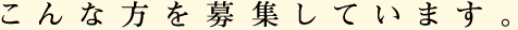 こんな方を募集しています。