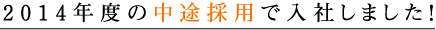 2014年度の中途採用で入社しました！