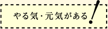 やる気・元気がある！